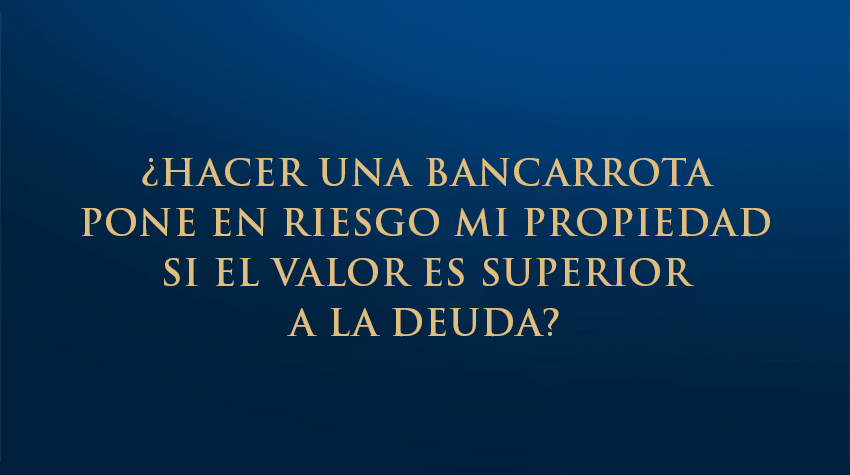 ¿Hacer una bancarrota pone en riesgo mi propiedad si el valor es superior a la deuda?